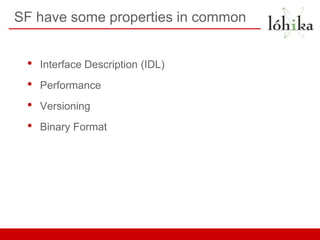 SF have some properties in common


 •   Interface Description (IDL)
 •   Performance
 •   Versioning
 •   Binary Format
 