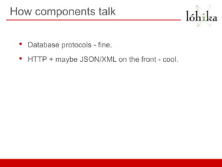 How components talk

 •   Database protocols - fine.
 •   HTTP + maybe JSON/XML on the front - cool.
 