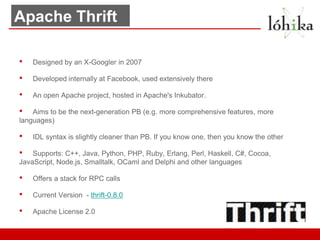 Apache Thrift

•   Designed by an X-Googler in 2007

•   Developed internally at Facebook, used extensively there

•   An ...
