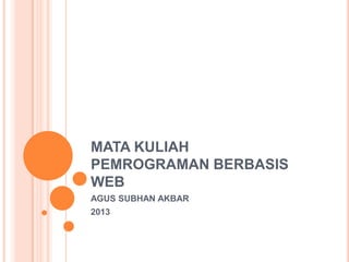 MATA KULIAH
PEMROGRAMAN BERBASIS
WEB
AGUS SUBHAN AKBAR
2013
 