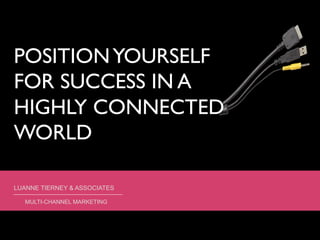 POSITIONYOURSELF
FOR SUCCESS IN A
HIGHLY CONNECTED
WORLD	

LUANNE TIERNEY & ASSOCIATES
MULTI-CHANNEL MARKETING
 