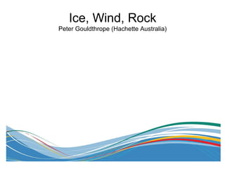 Ice, Wind, Rock
Peter Gouldthrope (Hachette Australia)
 