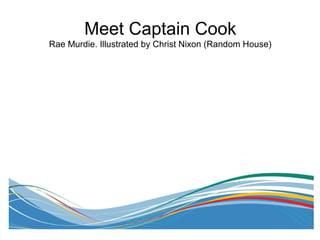 Meet Captain Cook
Rae Murdie. Illustrated by Christ Nixon (Random House)
 