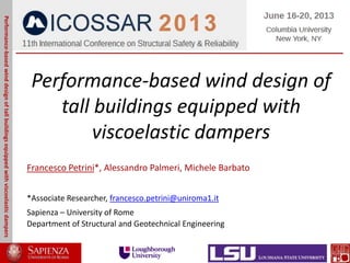 Performance-based wind design of
tall buildings equipped with
viscoelastic dampers
Francesco Petrini*, Alessandro Palmeri, Michele Barbato
*Associate Researcher, francesco.petrini@uniroma1.it
Sapienza – University of Rome
Department of Structural and Geotechnical Engineering
Performance-basedwinddesignoftallbuildingsequippedwithviscoelasticdampers
 