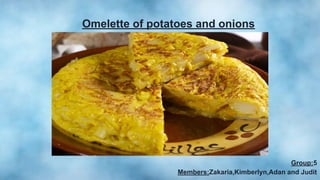 Omelette of potatoes and onions
Group:5
Members:Zakaria,Kimberlyn,Adan and Judit
 