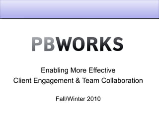 Enabling More Effective Client Engagement & Team Collaboration Fall/Winter 2010 