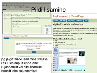 Pildi lisamine jpg ja gif failide laadimine wikisse kas Files nupult enne lehe kujundamist või pildi lisamise ikoonilt lehe kujundamisel 