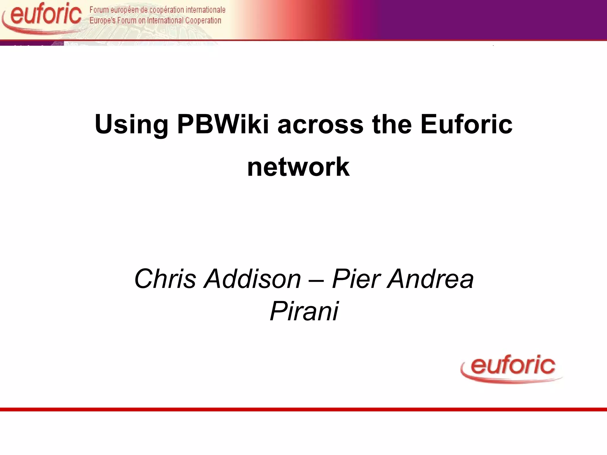 Using PBWiki across the Euforic network Chris Addison – Pier Andrea Pirani
