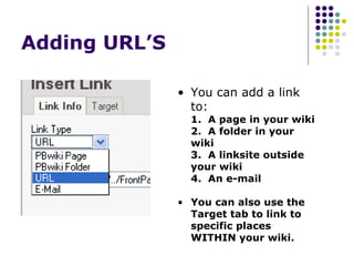 Adding URL’S  You can add a link to: 1.  A page in your wiki 2.  A folder in your wiki 3.  A linksite outside your wiki 4.  An e-mail You can also use the Target tab to link to specific places WITHIN your wiki. 