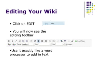 Editing Your Wiki  Click on EDIT You will now see the editing toolbar Use it exactly like a word processor to add in text 