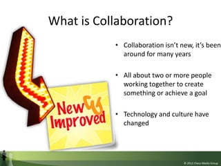 What is Collaboration?
           • Collaboration isn’t new, it’s been
             around for many years

           • Al...