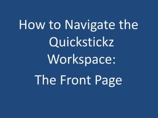 How to Navigate the Quickstickz Workspace: The Front Page 