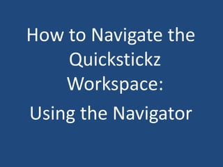 How to Navigate the Quickstickz Workspace: Using the Navigator 