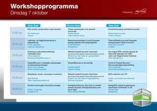 Workshopprogramma 
Dinsdag 7 oktober 
Rode Zaal Groene Zaal Gele Zaal 
11.00 uur 
Met minder ruimteverlies meer isoleren 
Ton Willemsen 
Tonzon 
Totaal-oplossingen voor passief 
renoveren 
Rogier Stoker 
Saint-Gobain Isover 
Kwaliteitsborging luchtdicht bouwen 
Roland Schuurmans 
Tremco Illbruck 
12.00 uur 
Lightway: de daglichtoplossing in 
passiefbouw 
Frank Leenders 
Lightway Nederland 
Bewonerservaringen in zes Europese 
prefab-passief-renovatieprojecten 
Chiel Boonstra 
Trecodome 
ThermoShield-muurverf bespaart 
energiekosten! Maar hoeveel? 
Henk van Leeuwen 
Coateq 
13.00 uur 
Praktische gebruikshandleiding 
PassiefBouwen 
Chris Zijdeveld 
Stichting PassiefBouwen.nl 
Massief passief bouwen fascineert 
Een avontuur waar iedereen steeds enthousiaster van wordt 
Roland van der Hoek en gastsprekers 
Recticel Insulation 
Een lagere EPC-waarde dankzij de 
sfeervolle bijdrage van DRU 
John van Viegen/Johan Koekoek 
DRU Verwarming 
14.00 uur 
PassiefBouwen: installatie-oplossingen 
en bewonerservaringen 
Albert van Lohuizen 
Brink Climate Systems 
PassiefBouwen in de praktijk 
André Kruithof 
Nieman Groep 
Actief of Passief Bouwen: 
Een kunstmatige tegenstelling 
Chris Zijdeveld 
Stichting PassiefBouwen.nl 
15.00 uur 
Betaalbaar wonen, duurzaam investeren 
Rob Withaar 
Talen Vastgoedonderhoud 
Massief passief bouwen fascineert 
Een avontuur waar iedereen steeds enthousiaster van wordt 
Roland van der Hoek en gastsprekers 
Recticel Insulation 
EPG-reductie met LTV 
Johan van Putten/Jan Verdonck 
Jaga 
16.00 uur 
Zonder kennis geen duurzame energie 
Willem Hooijkaas 
Academy NL 
Energiemonitoring: doe mee en ontdek 
samen de juiste energieoplossing voor 
jouw klant 
Hans Ottens MPARE 
DesignPH: passieve gebouwen 
dynamisch ontwerpen in 3D 
Gerben Bos 
Bergenbos 
 
