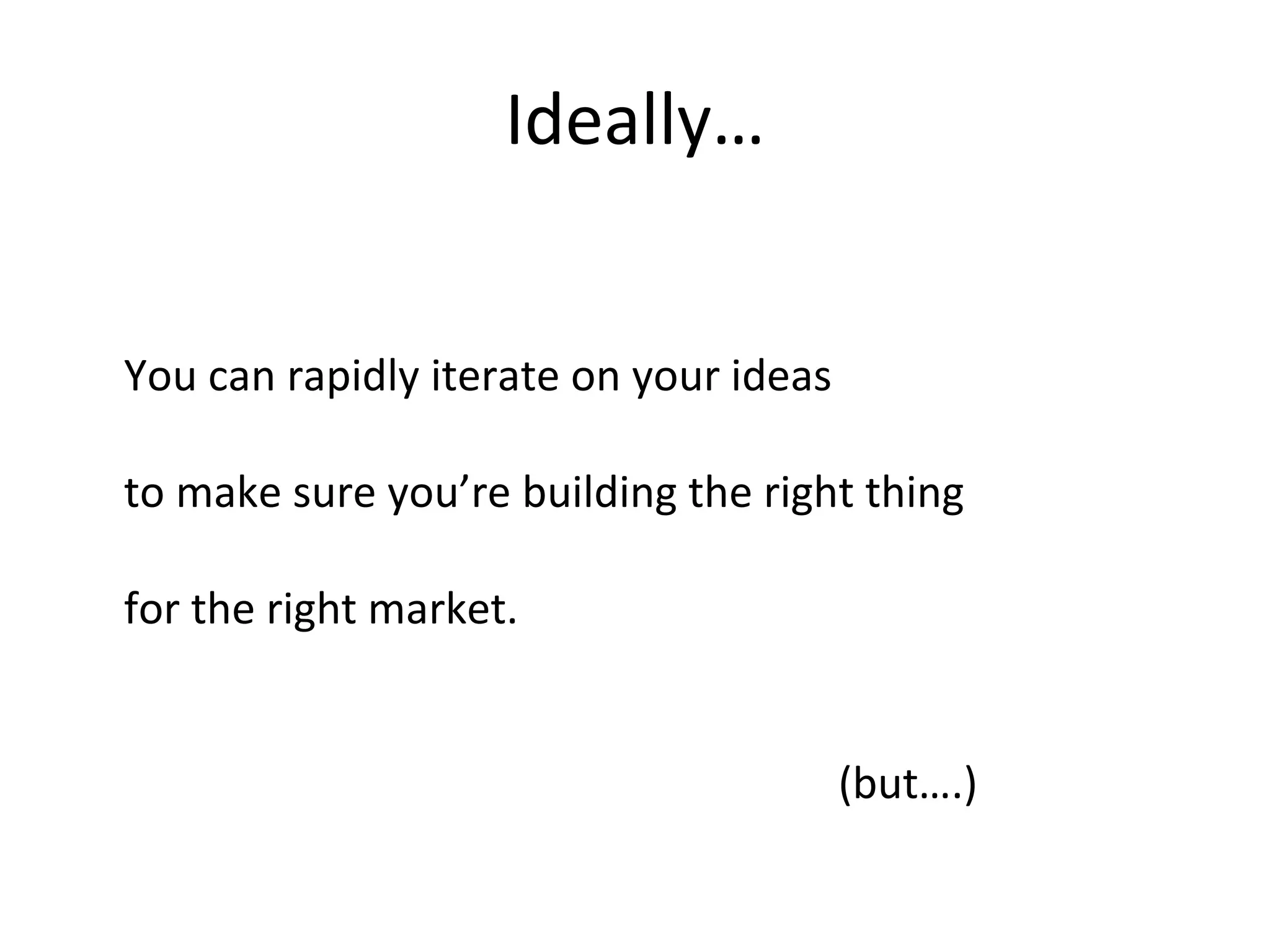 Ideally… You can rapidly iterate on your ideas to make sure you’re building the right thing for the right market. (but….) 