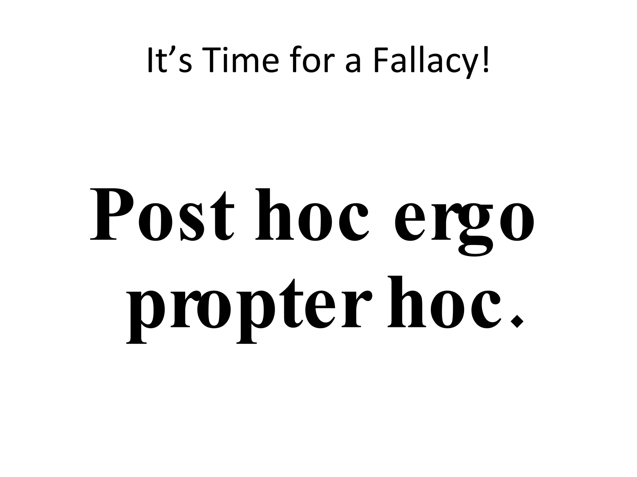 It’s Time for a Fallacy! Post hoc ergo propter hoc. 