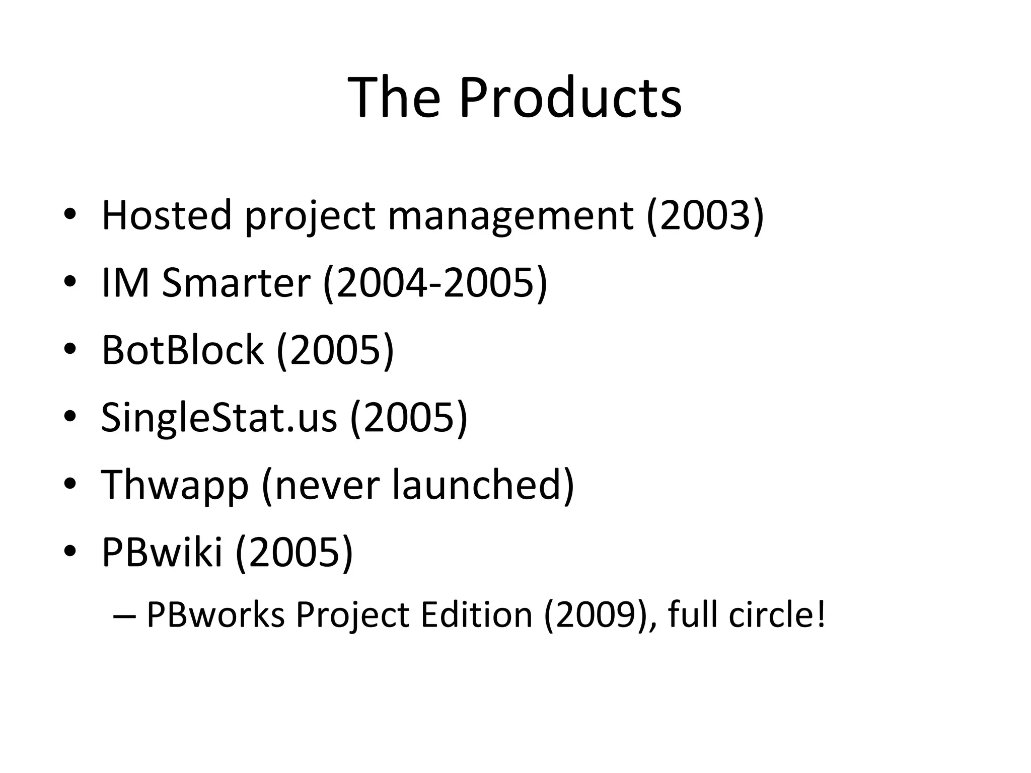 The Products Hosted project management (2003) IM Smarter (2004-2005) BotBlock (2005) SingleStat.us (2005) Thwapp (never launched) PBwiki (2005) PBworks Project Edition (2009), full circle! 