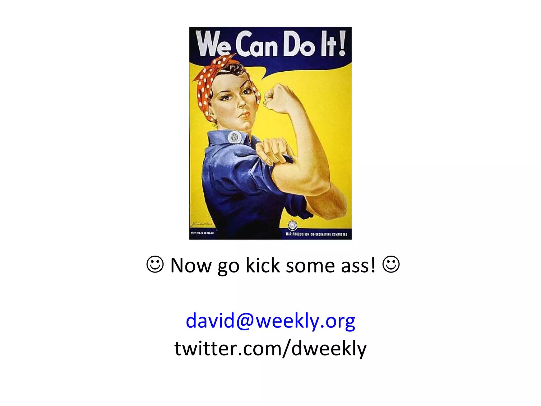    Now go kick some ass!   [email_address] twitter.com/dweekly 