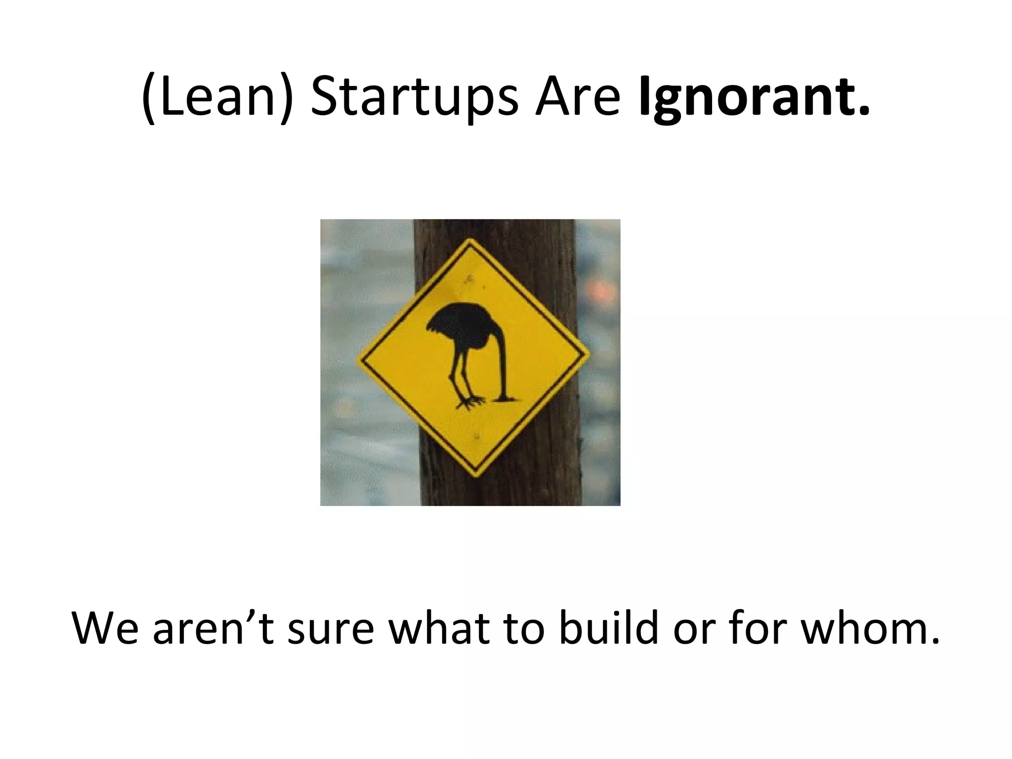 (Lean) Startups Are  Ignorant. We aren’t sure what to build or for whom. 