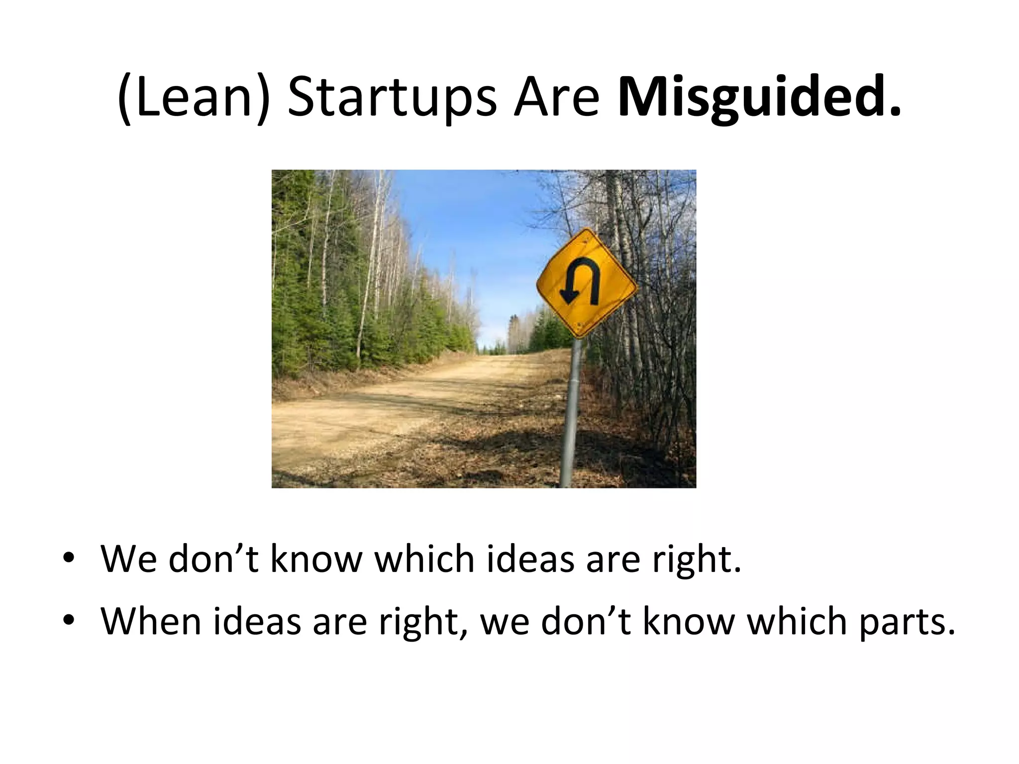 (Lean) Startups Are  Misguided. We don’t know which ideas are right. When ideas are right, we don’t know which parts. 