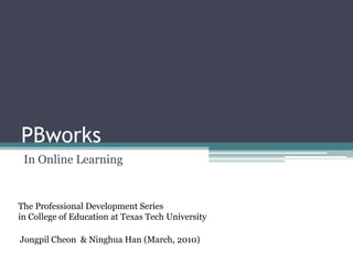 PBworks
 In Online Learning


The Professional Development Series
in College of Education at Texas Tech University

Jongpil Cheon & Ninghua Han (March, 2010)
 