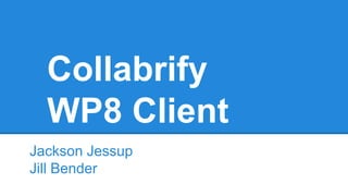 Collabrify
WP8 Client
Jackson Jessup
Jill Bender

 