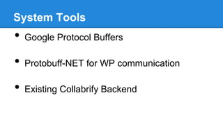 System Tools

•

Google Protocol Buffers

•

Protobuff-NET for WP communication

•

Existing Collabrify Backend

 