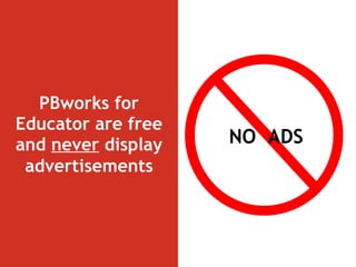 PBworks for Educator are free and  never  display   advertisements NO  ADS 