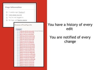 You have a history of every edit  You are notified of every change 