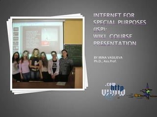 Internet for special purposes (ISP):WIKI  COURSE PRESENTATION  BY IRINA VASILIEVA Ph.D., Ass.Prof. 