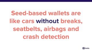 Seed-based wallets are
like cars without breaks,
seatbelts, airbags and
crash detection
 