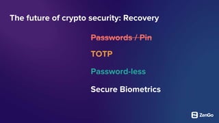 The future of crypto security: Recovery
TOTP
Password-less
Secure Biometrics
Passwords / Pin
 