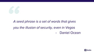 A seed phrase is a set of words that gives
you the illusion of security, even in Vegas
- Daniel Ocean
 