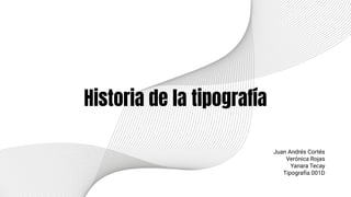 Historia de la tipografía
Juan Andrés Cortés
Verónica Rojas
Yanara Tecay
Tipografía 001D
 