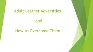 Adult Learner Adversities
and
How to Overcome Them
 