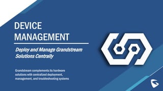 DEVICE
MANAGEMENT
Grandstream complements its hardware
solutions with centralized deployment,
management, and troubleshooting systems
Deploy and Manage Grandstream
Solutions Centrally
 