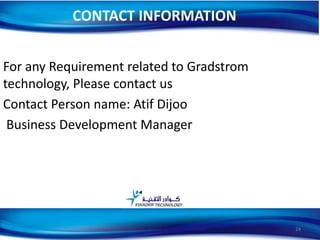 For any Requirement related to Gradstrom
technology, Please contact us
Contact Person name: Atif Dijoo
Business Development Manager
CONTACT INFORMATION
24
 