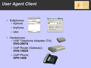 User Agent Client


  • Softphones:
     – Kphone
     – linphone
     – xten

  • Hardphones:
     – VoIP Telephone Adapater (TA);
       DVG-2001S
     – VoIP Router (Gateway);
       DVG-1402S
     – VoIP Phone;
       DPH-140S
 