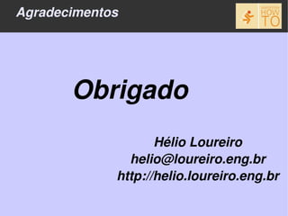 Agradecimentos




       Obrigado
                    Hélio Loureiro
               helio@loureiro.eng.br
             http://helio.loureiro.eng.br
 