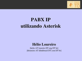 PABX IP
utilizando Asterisk


        Hélio Loureiro
      [helio AT loureiro DT eng DT br]
  [hloureiro AT dlinkbrasil DT com DT br]
 