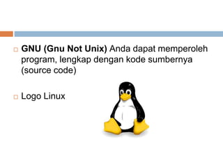  GNU (Gnu Not Unix) Anda dapat memperoleh
program, lengkap dengan kode sumbernya
(source code)
 Logo Linux
 