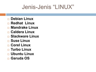 Jenis-Jenis “LINUX”
 Debian Linux
 Redhat Linux
 Mandrake Linux
 Caldera Linux
 Slackware Linux
 Suse Linux
 Corel Linux
 Turbo Linux
 Ubuntu Linux
 Garuda OS
 