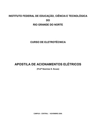 INSTITUTO FEDERAL DE EDUCAÇÃO, CIÊNCIA E TECNOLÓGICA 
DO 
RIO GRANDE DO NORTE 
CURSO DE ELETROTÉCNICA 
APOSTILA DE ACIONAMENTOS ELÉTRICOS 
(Profº Neemias S. Souza) 
CAMPUS – CENTRAL / NOVEMBRO 2009. 
 