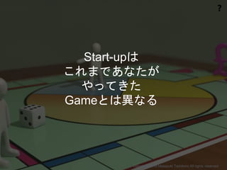 ❓
Start-upは
これまであなたが
やってきた
Gameとは異なる
Copyright 2015 Masayuki Tadokoro All rights reserved
 