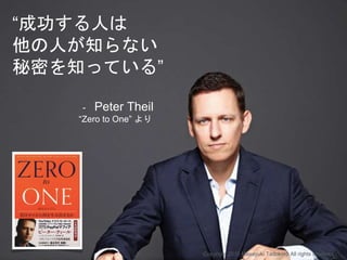 “成功する人は
他の人が知らない
秘密を知っている”
- Peter Theil
“Zero to One” より
Copyright 2015 Masayuki Tadokoro All rights reserved
 