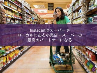 Instacartはスーパーや
ローカルにある小売店・スーパーの
最高のパートナーになる
Copyright 2015 Masayuki Tadokoro All rights reserved
 