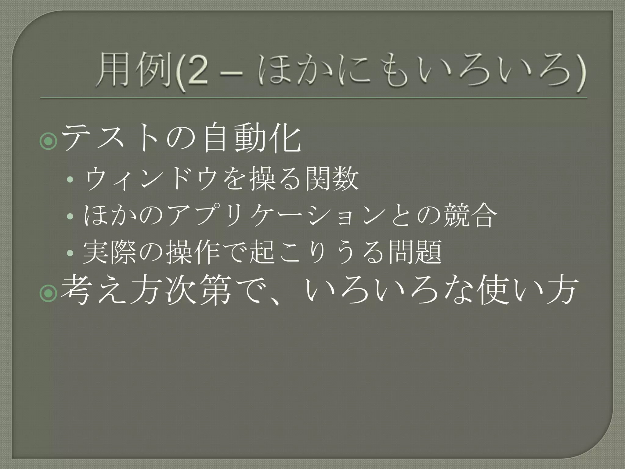 用例(2 – ほかにもいろいろ)テストの自動化ウィンドウを操る関数ほかのアプリケーションとの競合実際の操作で起こりうる問題考え方次第で、いろいろな使い方