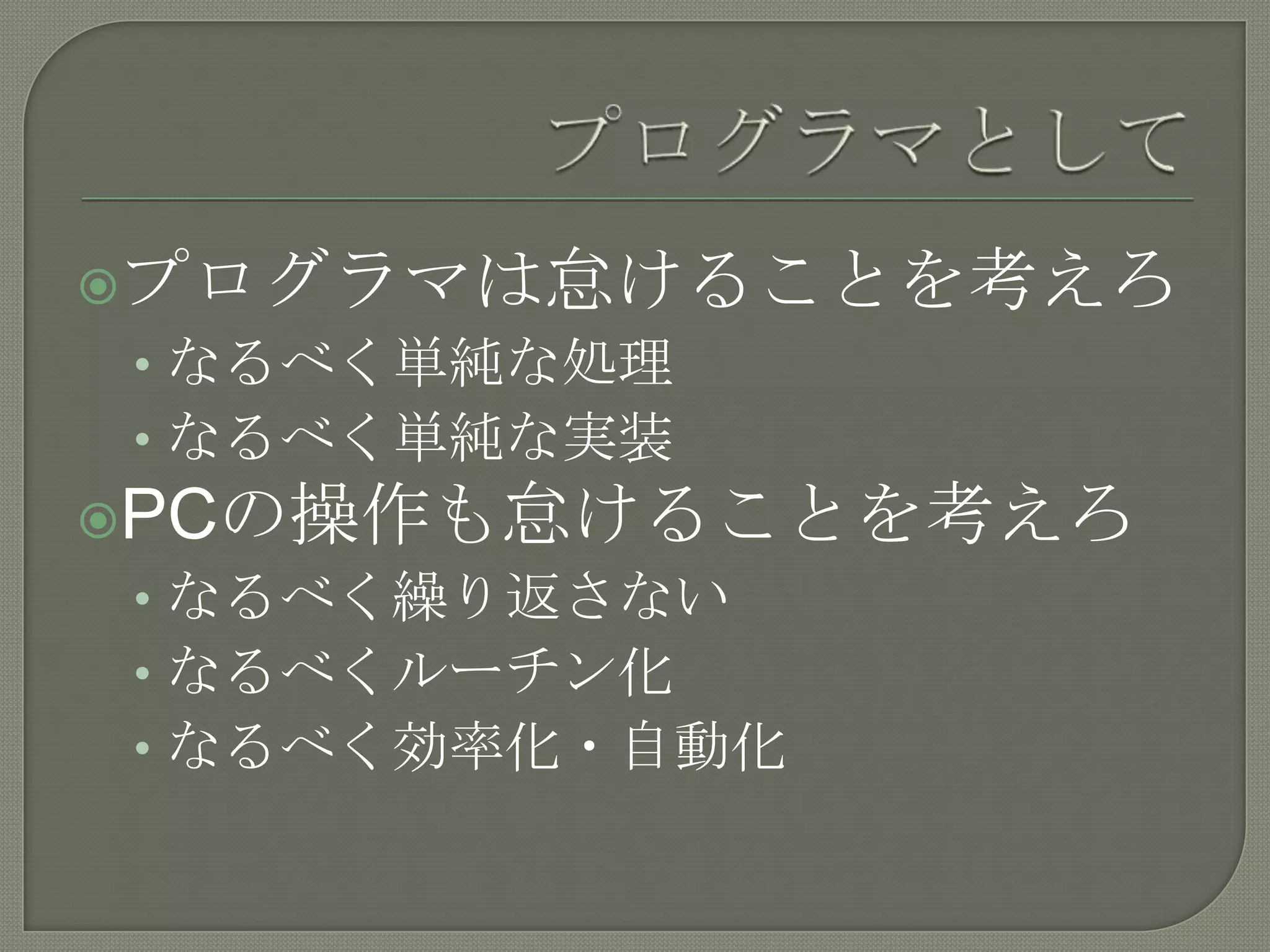 プログラマとしてプログラマは怠けることを考えろなるべく単純な処理なるべく単純な実装PCの操作も怠けることを考えろなるべく繰り返さないなるべくルーチン化なるべく効率化・自動化