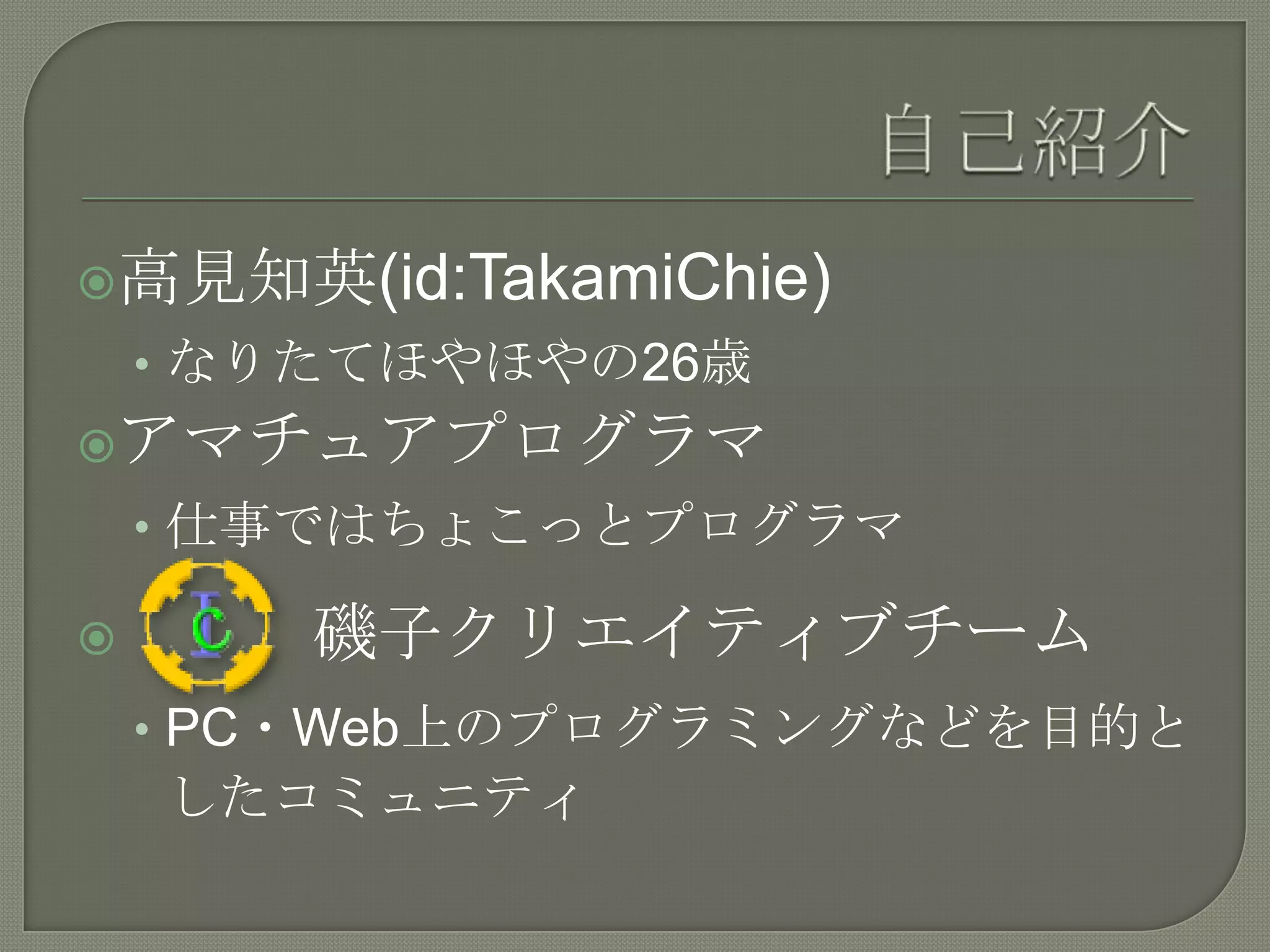 自己紹介高見知英(id:TakamiChie)なりたてほやほやの26歳アマチュアプログラマ仕事ではちょこっとプログラマ　　　磯子クリエイティブチームPC・Web上のプログラミングなどを目的としたコミュニティ