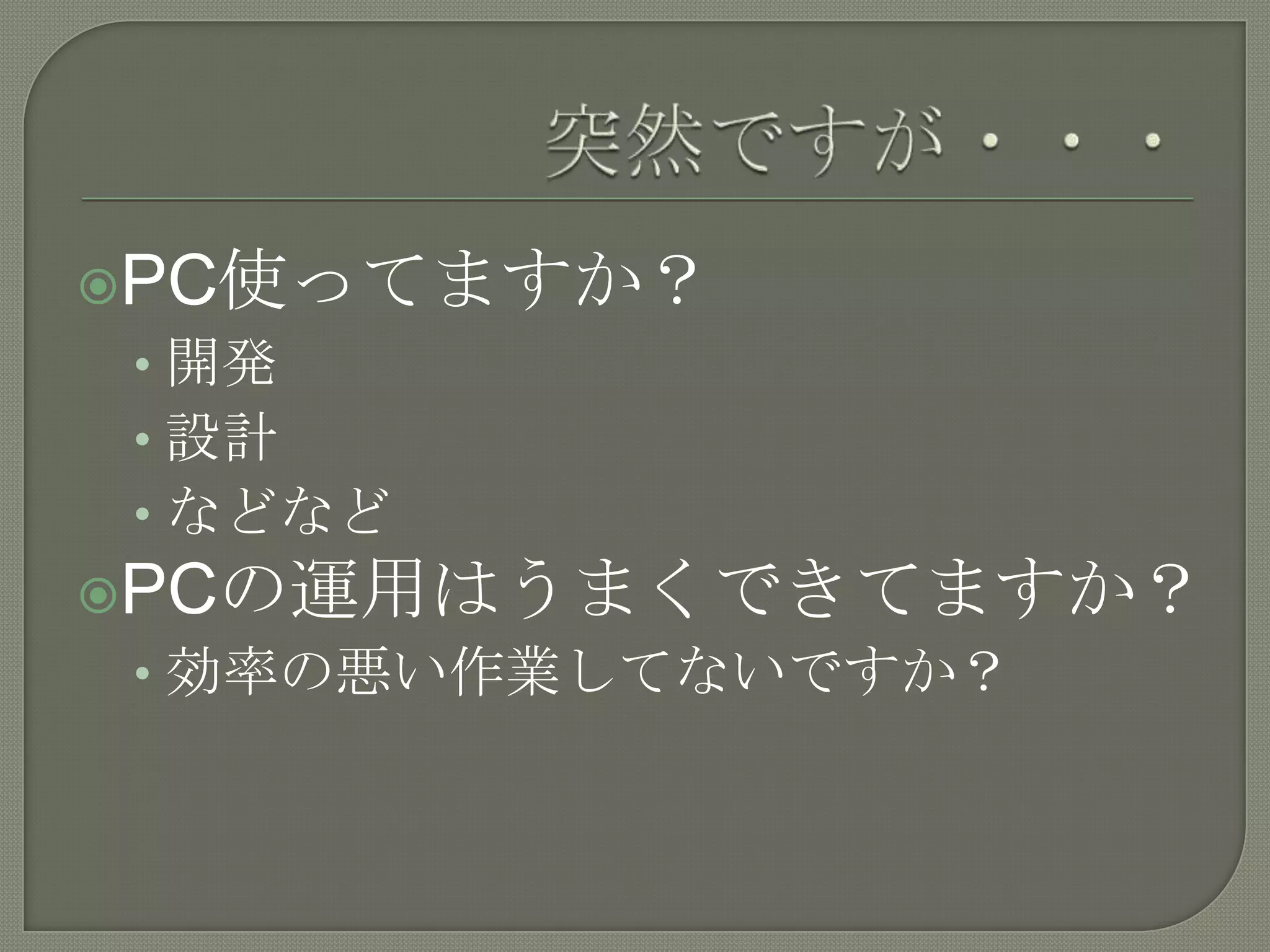 突然ですが・・・PC使ってますか？開発設計などなどPCの運用はうまくできてますか？効率の悪い作業してないですか？